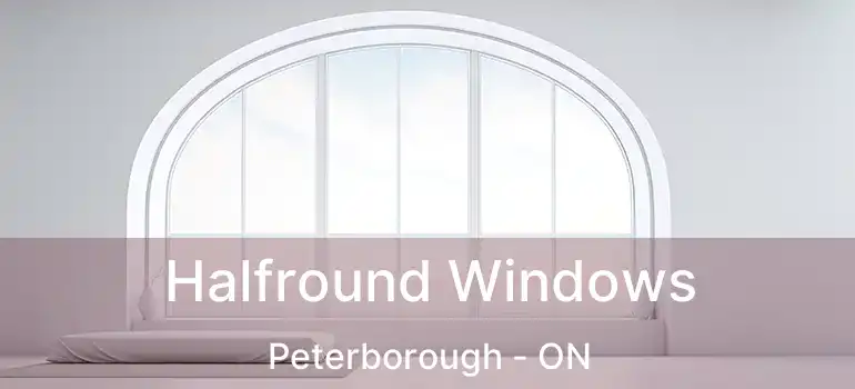  Halfround Windows Peterborough - ON