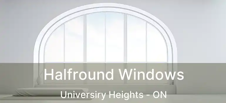  Halfround Windows Universiry Heights - ON